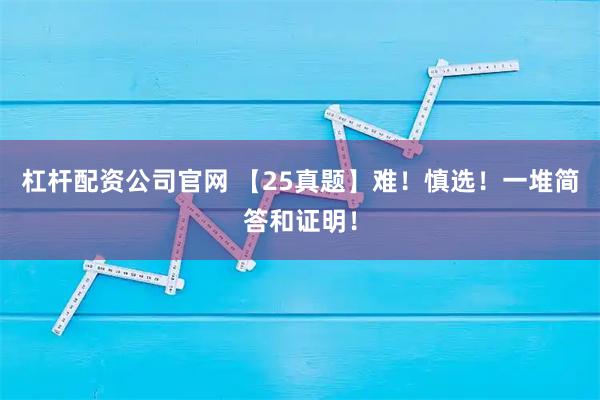 杠杆配资公司官网 【25真题】难！慎选！一堆简答和证明！