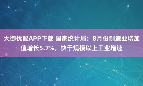 大御优配APP下载 国家统计局：8月份制造业增加值增长5.7%，快于规模以上工业增速