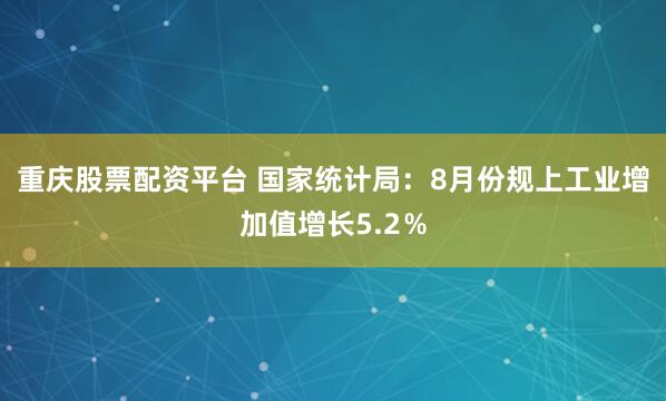 重庆股票配资平台 国家统计局：8月份规上工业增加值增长5.2％