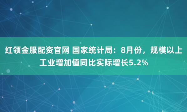 红领金服配资官网 国家统计局：8月份，规模以上工业增加值同比实际增长5.2%