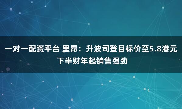 一对一配资平台 里昂：升波司登目标价至5.8港元 下半财年起销售强劲