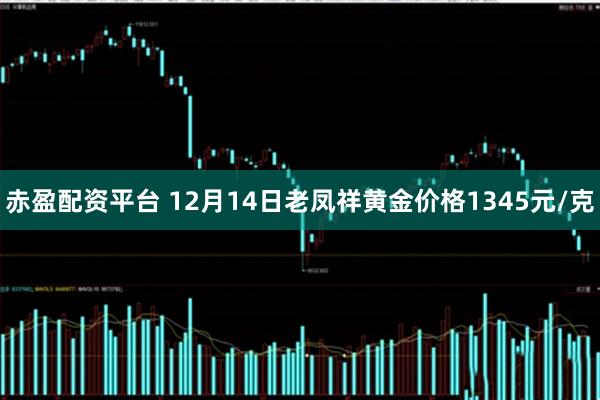 赤盈配资平台 12月14日老凤祥黄金价格1345元/克