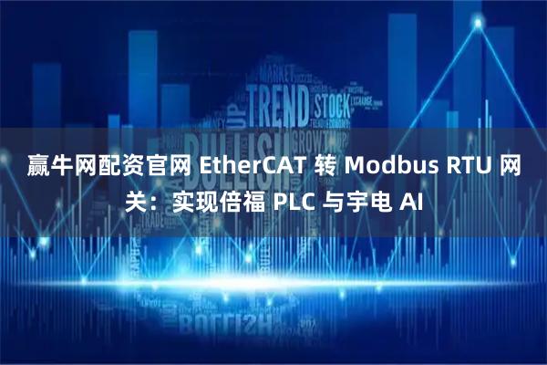 赢牛网配资官网 EtherCAT 转 Modbus RTU 网关：实现倍福 PLC 与宇电 AI