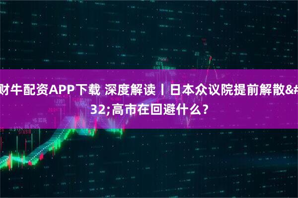 财牛配资APP下载 深度解读丨日本众议院提前解散 高市在回避什么？