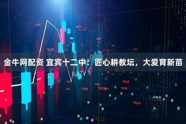 金牛网配资 宜宾十二中：匠心耕教坛，大爱育新苗
