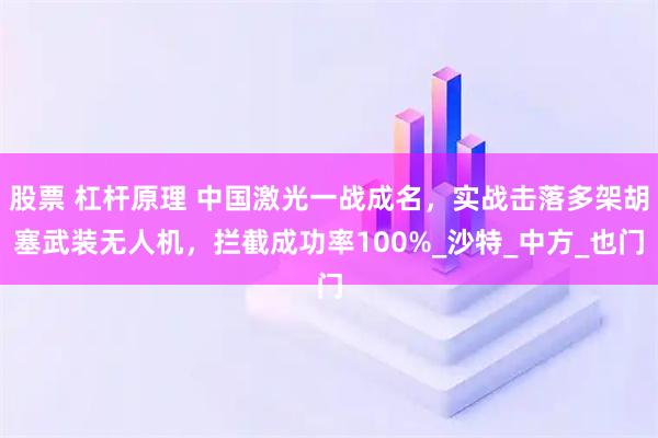 股票 杠杆原理 中国激光一战成名，实战击落多架胡塞武装无人机，拦截成功率100%_沙特_中方_也门