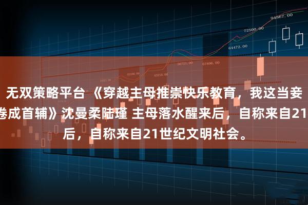 无双策略平台 《穿越主母推崇快乐教育，我这当妾的只能带庶子卷成首辅》沈曼柔陆瑾 主母落水醒来后，自称来自21世纪文明社会。